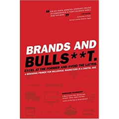 Brands and BullS**t: Excel at the Former and Avoid the Latter. A Branding Primer for Millennial Marketers in a Digital Age.