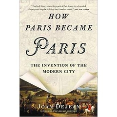 How Paris Became Paris: The Invention of the Modern City by Joan DeJean