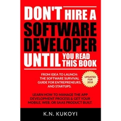 Don't Hire a Software Developer Until You Read this Book: The software survival guide for tech startups & entrepreneurs (from idea, to build, to product launch and everything in between.)