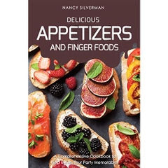 Delicious Appetizers and Finger Foods: A Comprehensive Cookbook to Help Make Your Party Memorable!