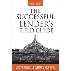 The Successful Lender's Field Guide: Commercial Lending Strategies That Maximize Value For Both Bank and Borrower (Banking Guides)