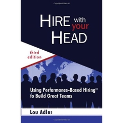 Hire With Your Head: Using Performance-Based Hiring to Build Great Teams