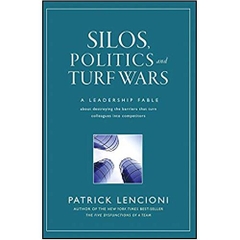 Silos, Politics and Turf Wars: A Leadership Fable About Destroying the Barriers That Turn Colleagues Into Competitors