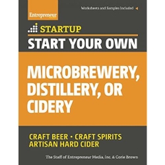 Start Your Own Microbrewery, Distillery, or Cidery: Your Step-By-Step Guide to Success