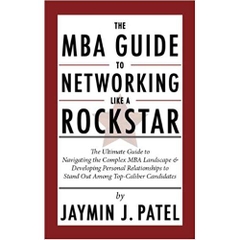 The MBA Guide to Networking Like a Rockstar: The Ultimate Guide to Navigating the Complex MBA Landscape & Developing Personal Relationships to Stand Out Among Top-Caliber Candidates