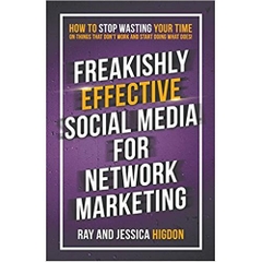 Freakishly Effective Social Media for Network Marketing: How to Stop Wasting Your Time on Things That Don't Work and Start Doing What Does!