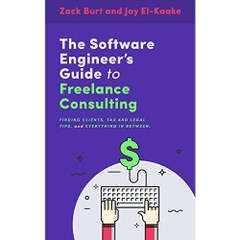 The Software Engineer's Guide to Freelance Consulting: The new book that encompasses finding and maintaining clients as a software developer, tax and legal tips, and everything in between