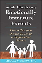 Adult Children of Emotionally Immature Parents: How to Heal from Distant, Rejecting, or Self-Involved Parents