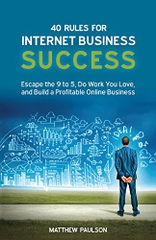 40 Rules for Internet Business Success: Escape the 9 to 5, Do Work You Love, Build a Profitable Online Business and Make Money Online (Internet Business Series)