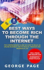 BEST WAYS TO BECOME RICH THROUGH THE INTERNET: THE COMPREHENSIVE GUIDE ON HOW TO BUILD AN ONLINE BUSINESS CREATE WEALTH, FREEDOM AND PROSPER IN LIFE