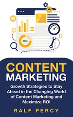 Content Marketing: Growth Strategies to Stay Ahead in the Changing World of Content Marketing and Maximize ROI.