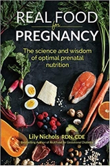 Real Food for Pregnancy: The Science and Wisdom of Optimal Prenatal Nutrition