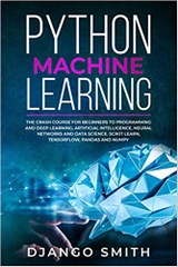 Python Machine Learning: The Crash Course for Beginners to Programming and Deep Learning, Artificial Intelligence, Neural Networks and Data Science. Scikit Learn, Tensorflow, Pandas and Numpy.