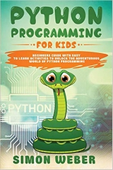Python Programming for Kids: Beginners Guide with Easy to Learn Activities to Unlock the Adventurous World of Python Programming