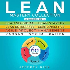 Lean Mastery Collection: 8 Manuscripts: Lean Six Sigma, Lean Startup, Lean Enterprise, Lean Analytics, Agile Project Management, Kanban, Scrum, Kaizen