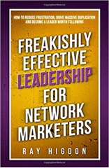 Freakishly Effective Leadership for Network Marketers: How to Reduce Frustration, Drive Massive Duplication and Become a Leader Worth Following