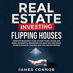 Real Estate Investing: Flipping Houses: Complete Beginner’s Guide on How to Buy, Rehab, and Resell Residential Properties the Right Way for Profit. Achieve Financial Freedom with This Proven Method