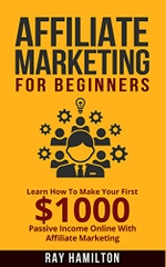 Affiliate Marketing: Learn How To Make Your First $1000 Passive Income Online (affiliate marketing for beginners, make money online, affiliate program, internet marketing, work from home)