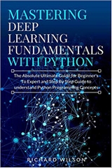 Mastering Deep Learning Fundamentals with Python: The Absolute Ultimate Guide for Beginners To Expert and Step By Step Guide to Understand Python Programming Concepts