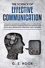 THE SCIENCE OF EFFECTIVE COMMUNICATION: Advanced Accelerated Learning Guide To Discover The Secrets Of Effective Communication And Improve Your Social Skills.Presentation, Persuasion, Public Speaking