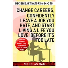 Decisive Activators (684 +) to Change Careers, Confidently Leave a Job You Hate, and Start Living a Life You Love, Before It’s Too Late