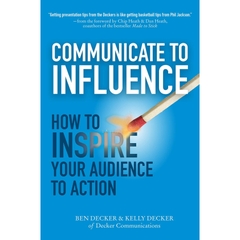 Communicate to Influence: How to Inspire Your Audience to Action