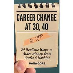 CAREER CHANGE AT 30, 40 & UP: 20 Realistic Ways to Make Money from Crafts & Hobbies