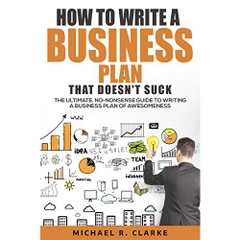 How to Write a Business Plan That Doesn't Suck: The Ultimate, No-Nonsense Guide to Writing a Business Plan of Awesomeness (Small Business Startup Kit Book 2)