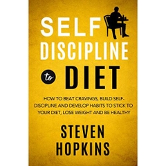 Self Discipline to Diet: How to Beat Cravings, Build Self-Discipline and Develop Habits to Stick to Your Diet, Lose Weight and Be Healthy