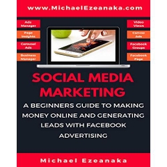 Social Media Marketing: A Beginners Guide To Making Money Online And Generating Leads With Facebook Advertising