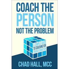 Coach the Person Not the Problem: A Simple Guide to Coaching for Transformation