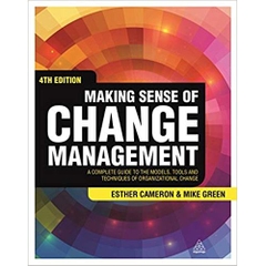 Making Sense of Change Management: A Complete Guide to the Models, Tools and Techniques of Organizational Change Fourth Edition