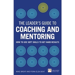The Leader's Guide to Coaching & Mentoring: How to Use Soft Skills to Get Hard Results