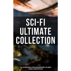 Sci-Fi Ultimate Collection: 140+ Dystopian Novels, Space Action Adventures, Lost World Classics & Apocalyptic Tales