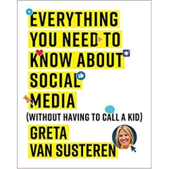 Everything You Need to Know about Social Media: Without Having to Call A Kid