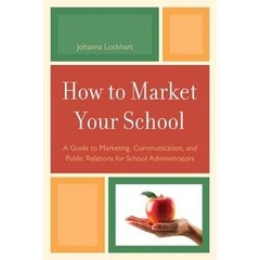 How to Market Your School: A Guide to Marketing, Communication, and Public Relations for School Administrators