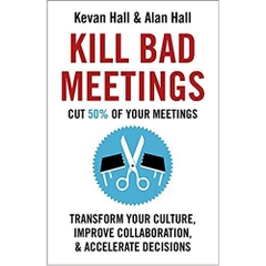 Kill Bad Meetings: Cut 50% of your meetings to transform your culture, improve collaboration, and accelerate decisions