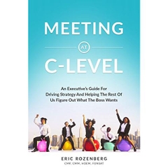 Meeting at C-Level: An Executive’s Guide for Driving Strategy and Helping the Rest of Us Figure Out What the Boss Wants