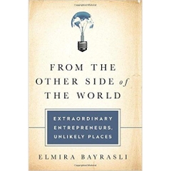 From the Other Side of the World: Extraordinary Entrepreneurs, Unlikely Places