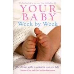 Your Baby Week by Week: The Ultimate Guide to Caring for Your New Baby