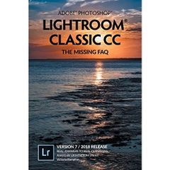 Adobe Photoshop Lightroom Classic CC - The Missing FAQ (Version 7/2018 Release): Real Answers to Real Questions Asked by Lightroom Users