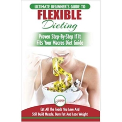 IIFYM & Flexible Dieting: The Ultimate Beginner's Flexible Calorie Counting Diet Guide To Eat All The Foods You Love, If It Fits Your Macros And Still Build Muscle, Burn Fat And Lose Weight