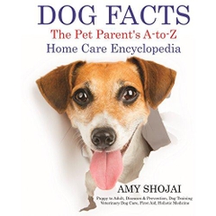 DOG FACTS: THE PET PARENT'S A-TO-Z HOME CARE ENCYCLOPEDIA: Puppy to Adult, Diseases & Prevention, Dog Training, Veterinary Dog Care, First Aid, Holistic Medicine