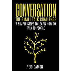 Conversation: The Small Talk Challenge: 7 Simple Steps to Learn How to Talk to People (Networking, Shyness, Conversational Skills, Making Friends)