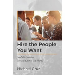 Hire the People You Want: (and the Questions You Must Ask to Get Them!)