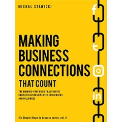 Making Business Connections That Count: The Gimmick-free Guide to Authentic Online Relationships with Influencers and Followers