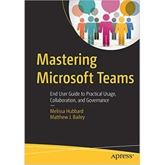 Mastering Microsoft Teams: End User Guide to Practical Usage, Collaboration, and Governance