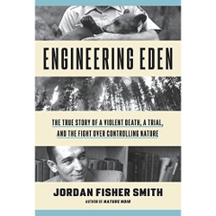 Engineering Eden: The True Story of a Violent Death, a Trial, and the Fight over Controlling Nature