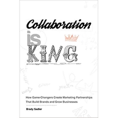Collaboration Is King: How Game-Changers Create Marketing Partnerships That Build Brands and Grow Businesses