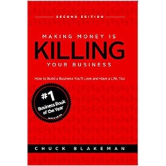 Making Money Is Killing Your Business, How to Build a Business You'll Love and Have a Life, Too - Second Edition